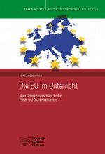 Die EU im Unterricht. Neun Unterrichtsvorschläge für den Politik- und Ökonomieunterricht